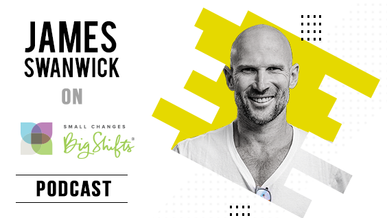 James Swanwick on Small Changes Big Shifts with Dr. Michelle Robin