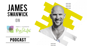 James Swanwick on Small Changes Big Shifts with Dr. Michelle Robin