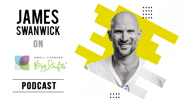James Swanwick on Small Changes Big Shifts with Dr. Michelle Robin